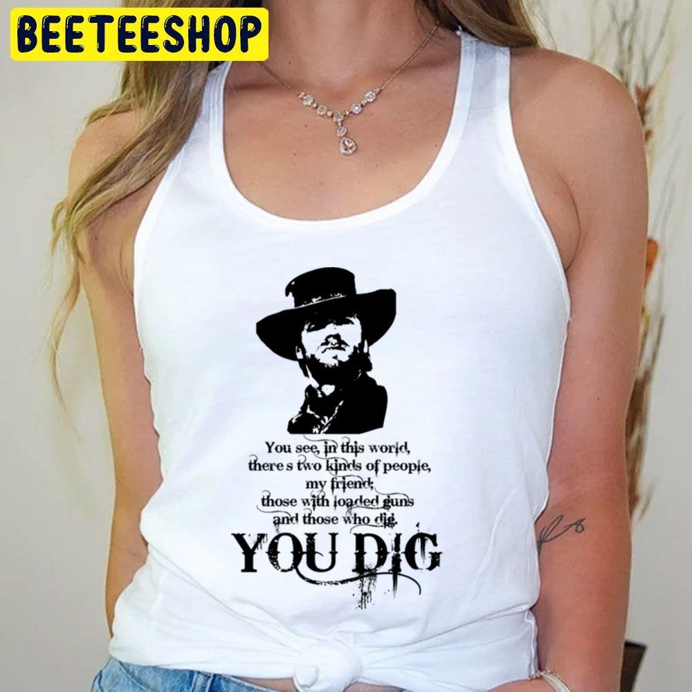 You Dig The Good The Bad And The Ugly Beeteeshop Trending Unisex T-Shirt You Dig The Good The Bad And The Ugly Beeteeshop Trending Unisex T-Shirt