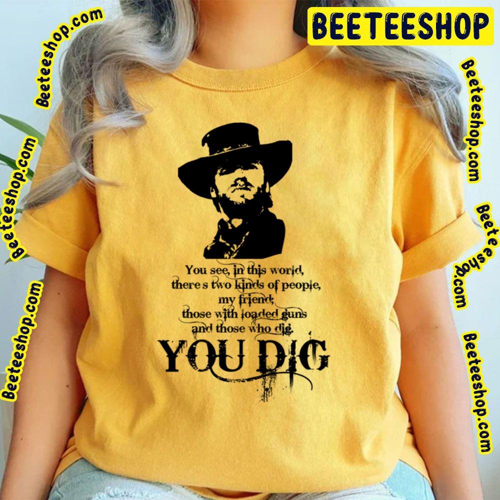 You Dig The Good The Bad And The Ugly Beeteeshop Trending Unisex T-Shirt You Dig The Good The Bad And The Ugly Beeteeshop Trending Unisex T-Shirt