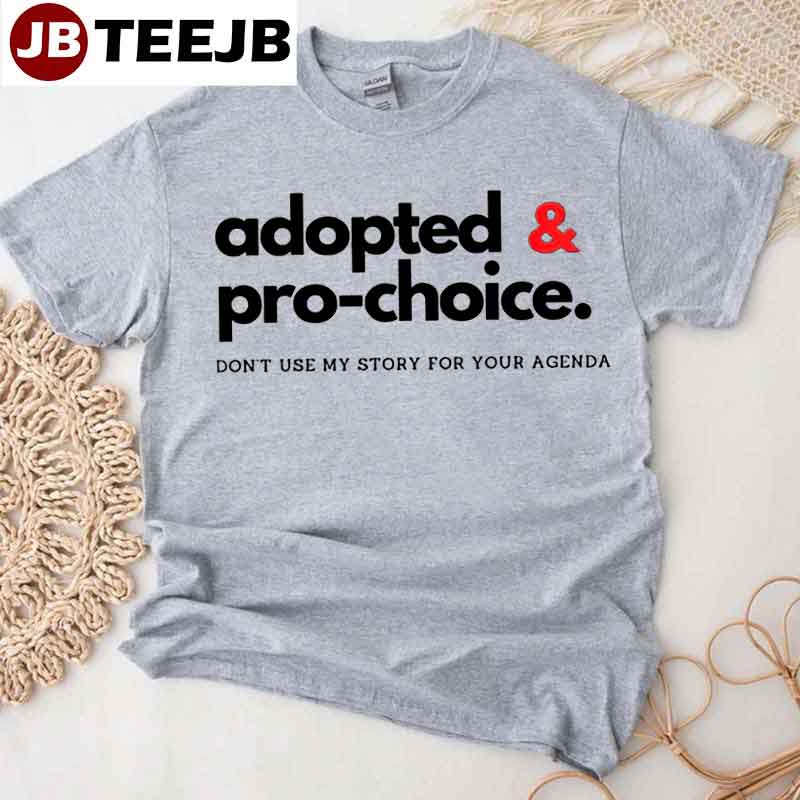 Adopted And Pro Choice Dont Use My Story For Your Agenda Unisex T-shirt