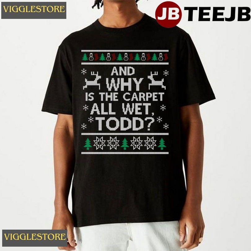And Why Is The Carpet All Wet Todd Unisex T-shirt