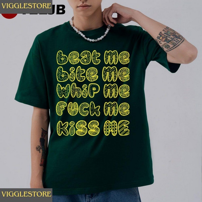 Beat Me Bite Me Whip Me Fuck Me Kiss Me Unisex T-shirt