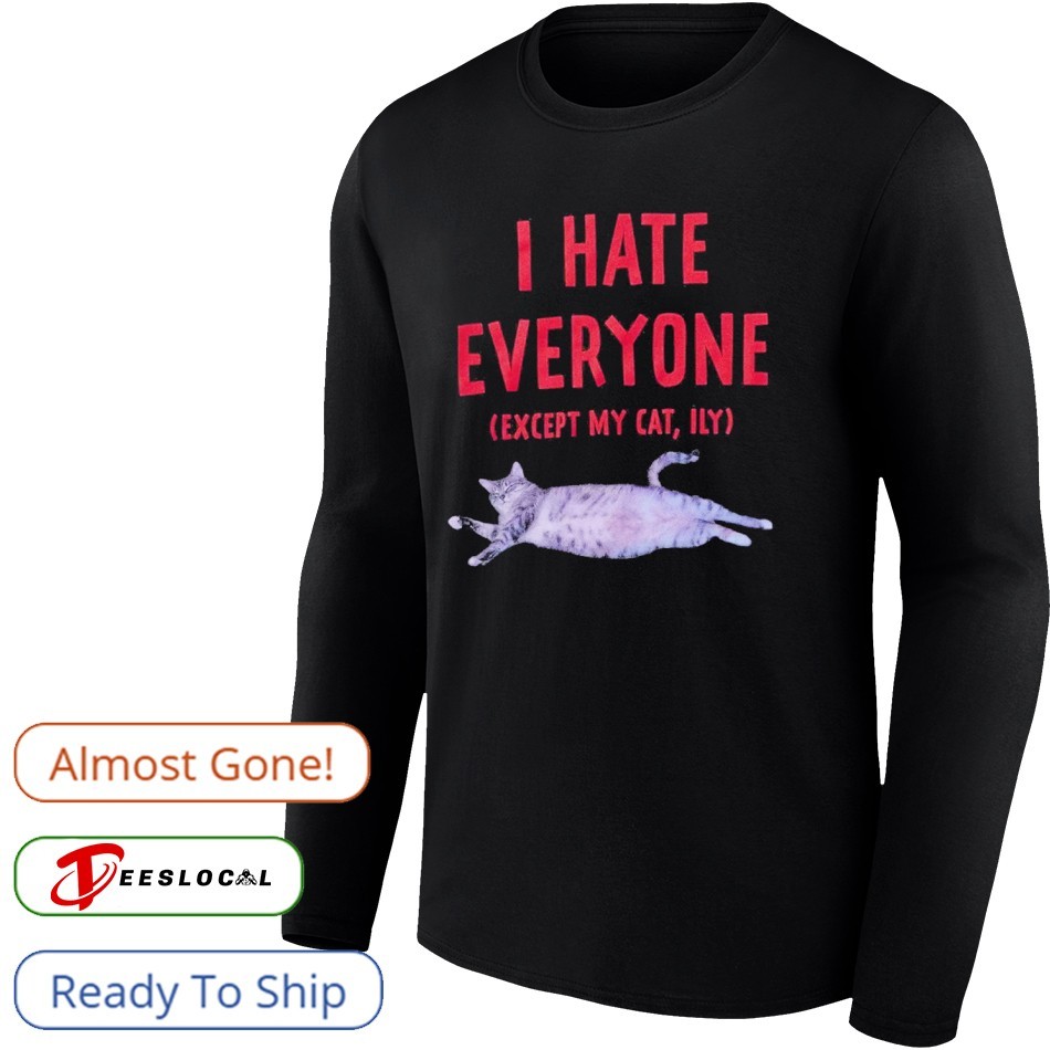 I Hate Everyone Except My Cat Shirt I Hate Everyone Except My Cat Shirt